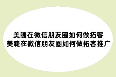 美睫在微信朋友圈如何做拓客 美睫在微信朋友圈如何做拓客推广